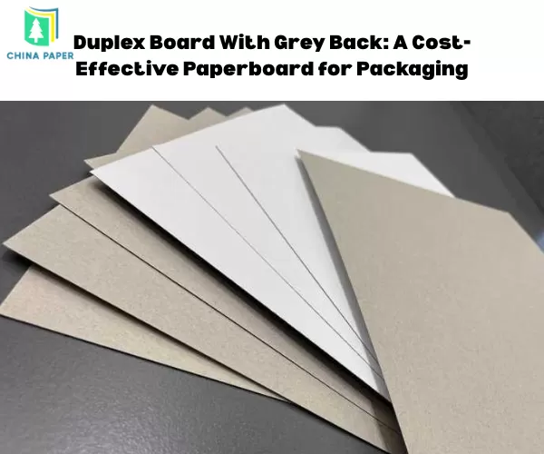 Duplex Board With Grey Back: Một loại giấy bìa hiệu quả về chi phí cho bao bì