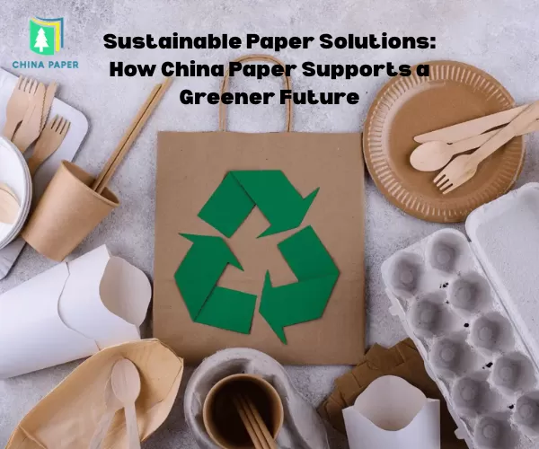Giải pháp giấy bền vững: Cách China Paper hỗ trợ một tương lai xanh hơn